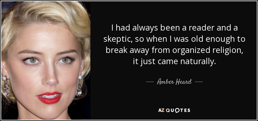 I had always been a reader and a skeptic, so when I was old enough to break away from organized religion, it just came naturally. - Amber Heard