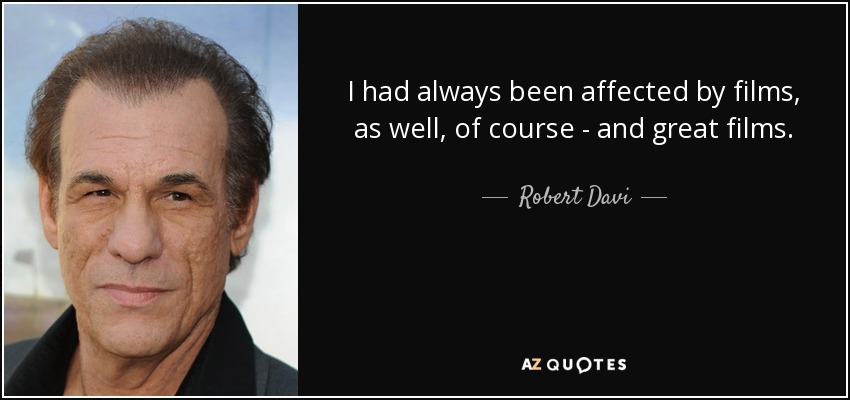 I had always been affected by films, as well, of course - and great films. - Robert Davi