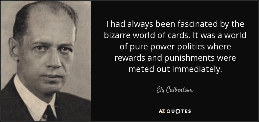 I had always been fascinated by the bizarre world of cards. It was a world of pure power politics where rewards and punishments were meted out immediately. - Ely Culbertson