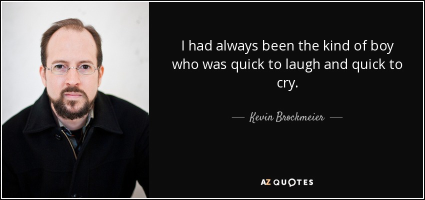 I had always been the kind of boy who was quick to laugh and quick to cry. - Kevin Brockmeier