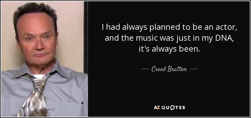 I had always planned to be an actor, and the music was just in my DNA, it's always been. - Creed Bratton