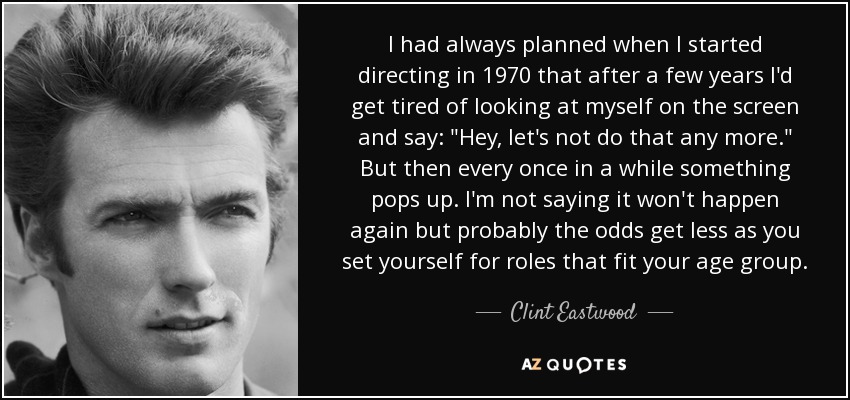 I had always planned when I started directing in 1970 that after a few years I'd get tired of looking at myself on the screen and say: 