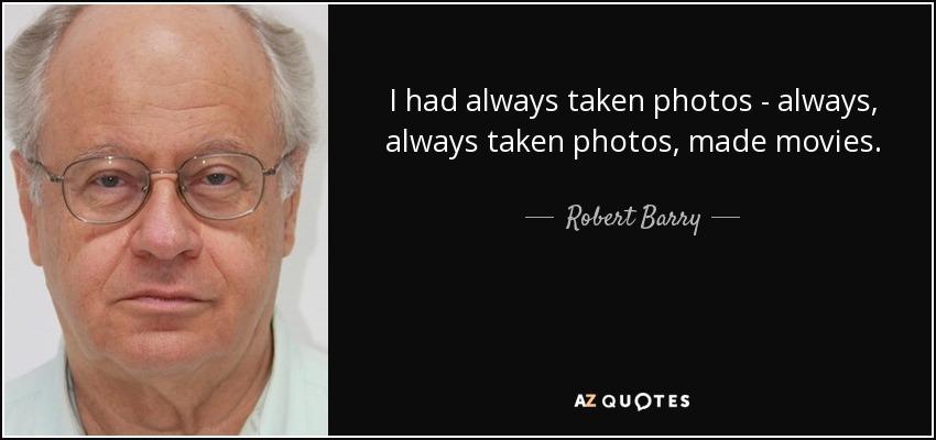 I had always taken photos - always, always taken photos, made movies. - Robert Barry