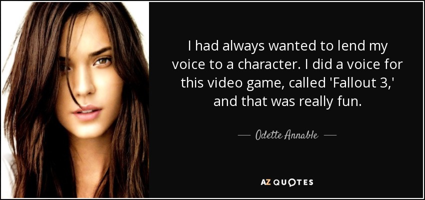I had always wanted to lend my voice to a character. I did a voice for this video game, called 'Fallout 3,' and that was really fun. - Odette Annable