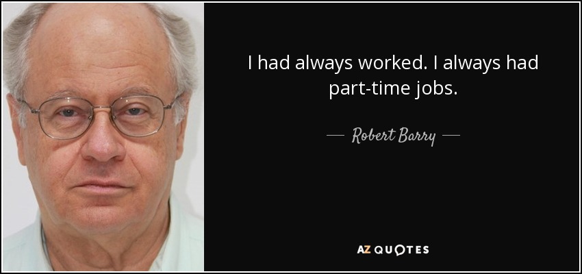 I had always worked. I always had part-time jobs. - Robert Barry