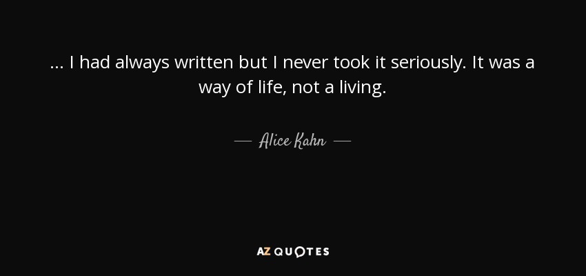 ... I had always written but I never took it seriously. It was a way of life, not a living. - Alice Kahn