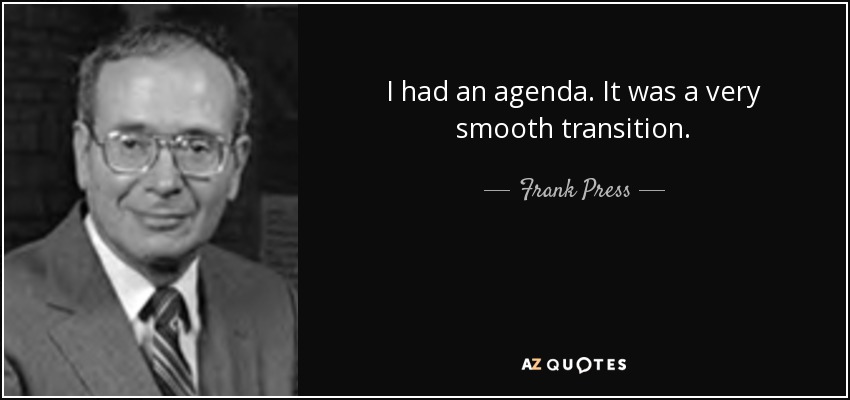 I had an agenda. It was a very smooth transition. - Frank Press