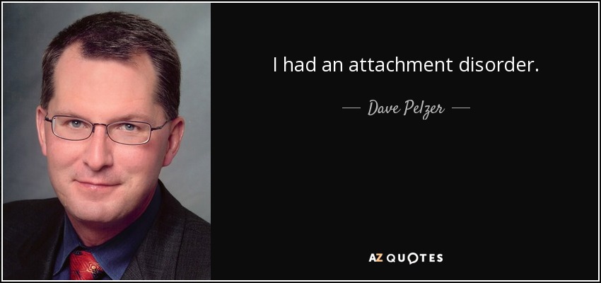I had an attachment disorder. - Dave Pelzer