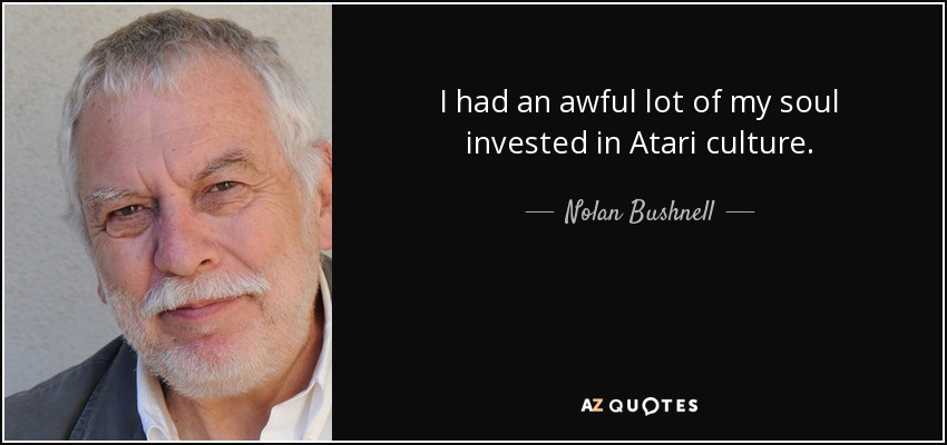 I had an awful lot of my soul invested in Atari culture. - Nolan Bushnell