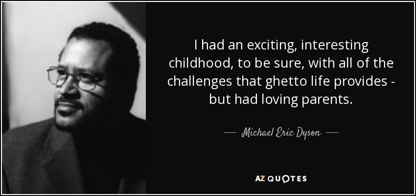 I had an exciting, interesting childhood, to be sure, with all of the challenges that ghetto life provides - but had loving parents. - Michael Eric Dyson