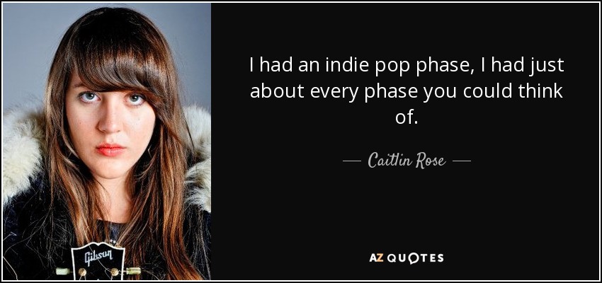 I had an indie pop phase, I had just about every phase you could think of. - Caitlin Rose