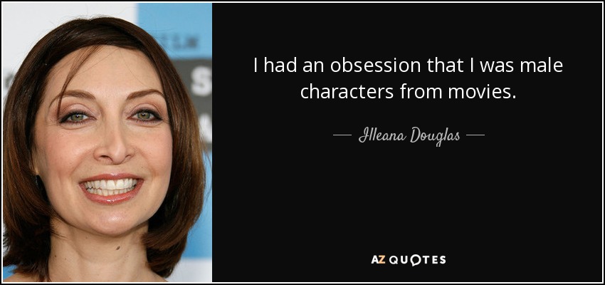 I had an obsession that I was male characters from movies. - Illeana Douglas