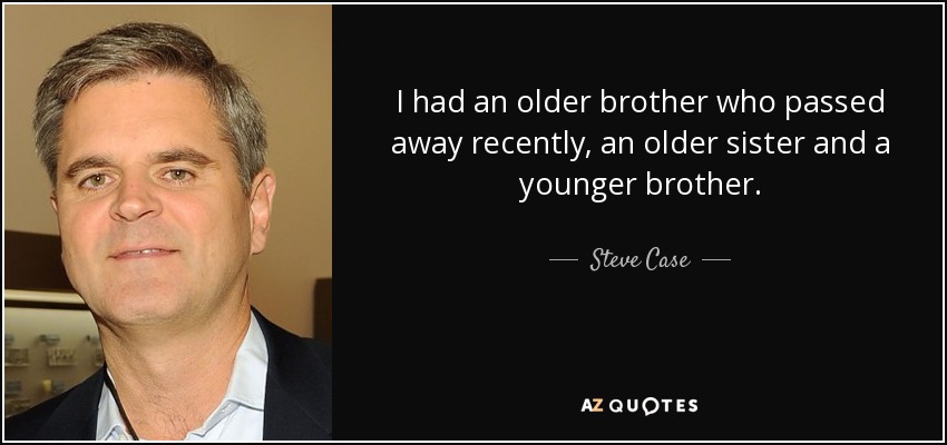 I had an older brother who passed away recently, an older sister and a younger brother. - Steve Case