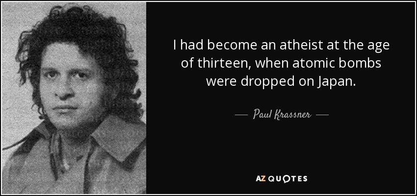 I had become an atheist at the age of thirteen, when atomic bombs were dropped on Japan. - Paul Krassner