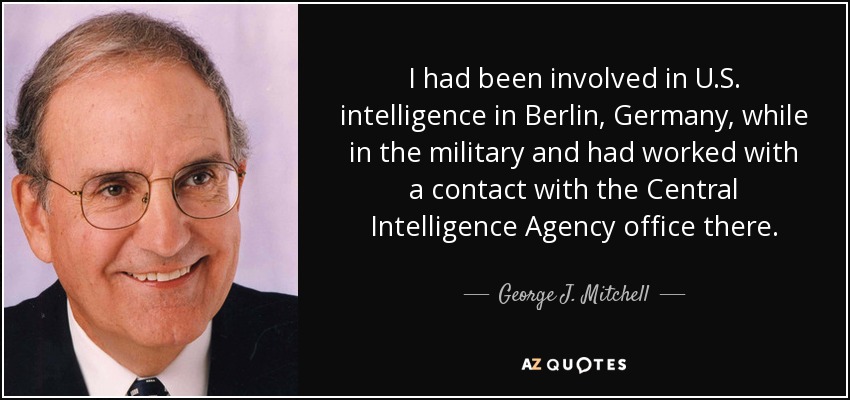 I had been involved in U.S. intelligence in Berlin, Germany, while in the military and had worked with a contact with the Central Intelligence Agency office there. - George J. Mitchell