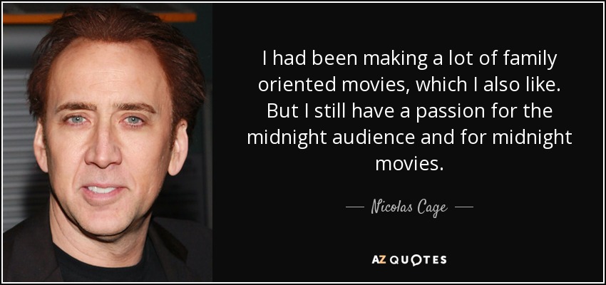 I had been making a lot of family oriented movies, which I also like. But I still have a passion for the midnight audience and for midnight movies. - Nicolas Cage