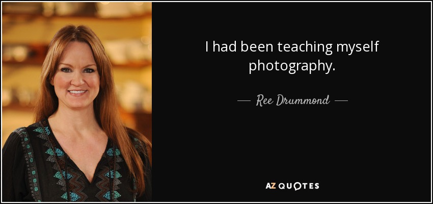 I had been teaching myself photography. - Ree Drummond