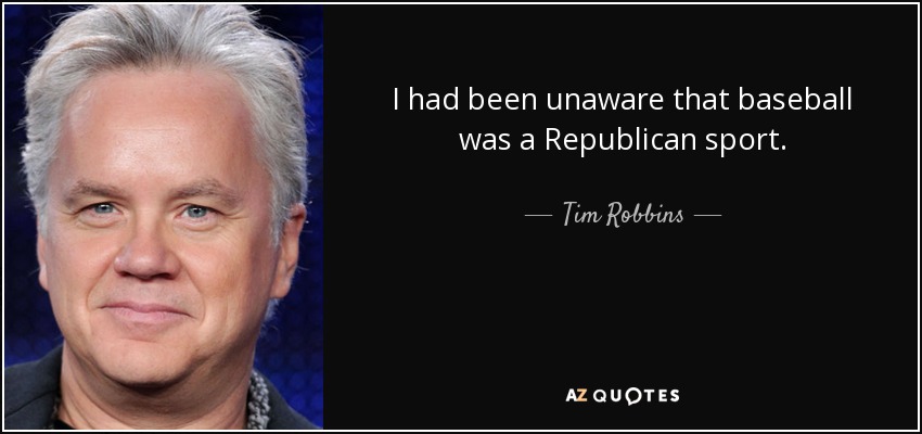 I had been unaware that baseball was a Republican sport. - Tim Robbins