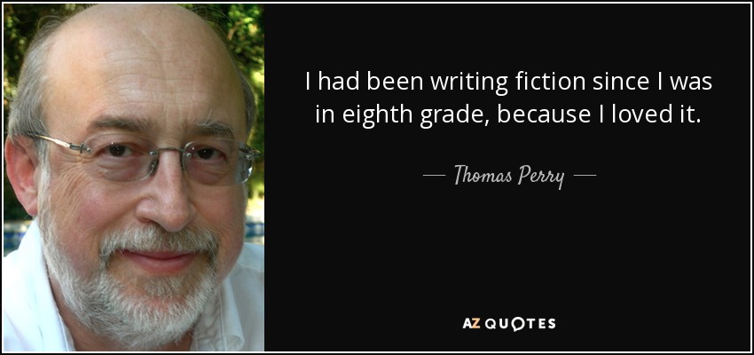 I had been writing fiction since I was in eighth grade, because I loved it. - Thomas Perry