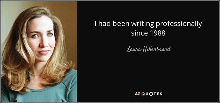 I had been writing professionally since 1988 - Laura Hillenbrand