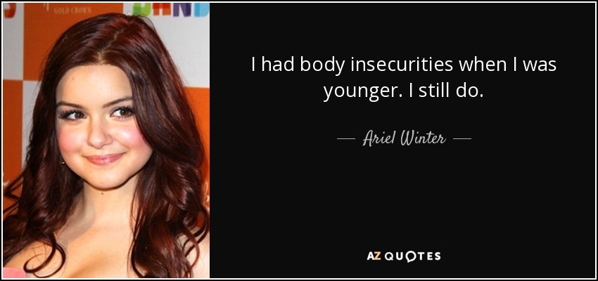 I had body insecurities when I was younger. I still do. - Ariel Winter