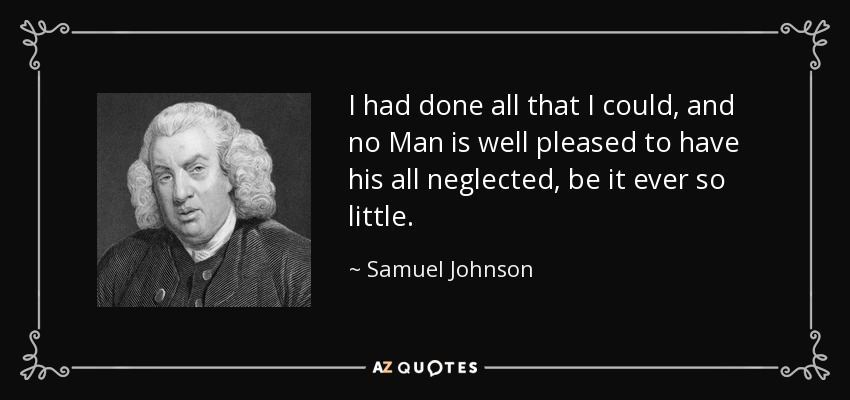 I had done all that I could, and no Man is well pleased to have his all neglected, be it ever so little. - Samuel Johnson