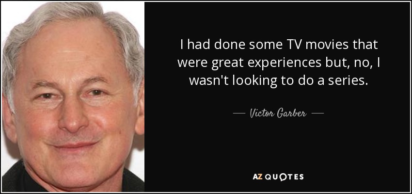 I had done some TV movies that were great experiences but, no, I wasn't looking to do a series. - Victor Garber