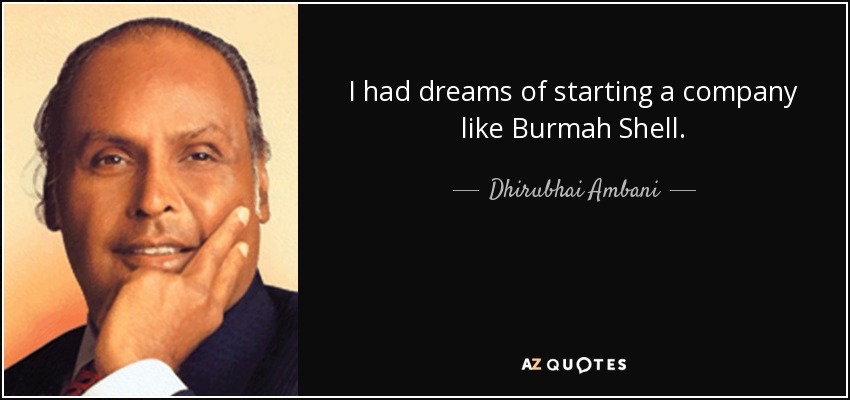 I had dreams of starting a company like Burmah Shell. - Dhirubhai Ambani