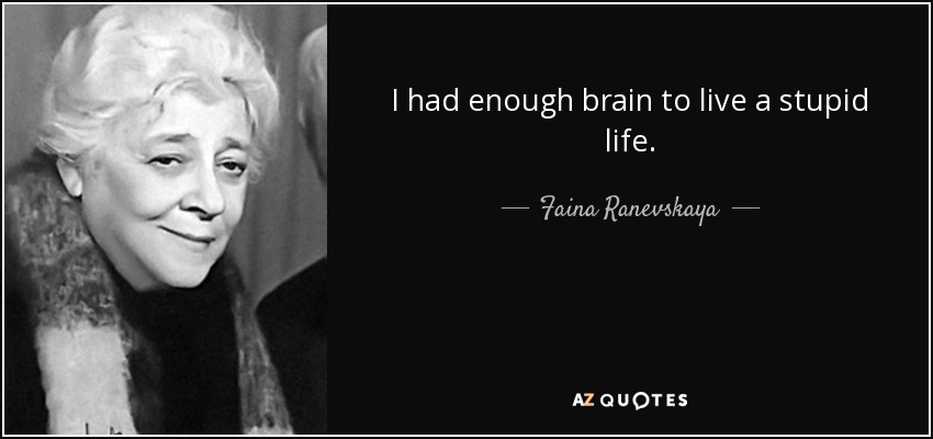 I had enough brain to live a stupid life. - Faina Ranevskaya