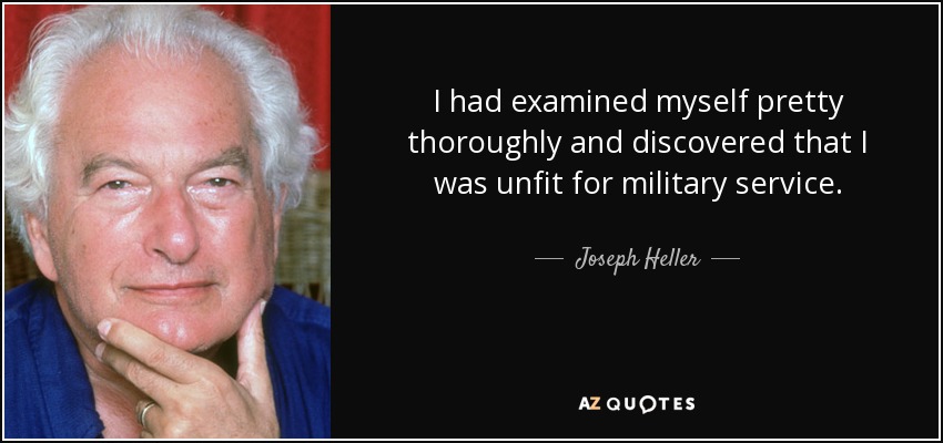I had examined myself pretty thoroughly and discovered that I was unfit for military service. - Joseph Heller