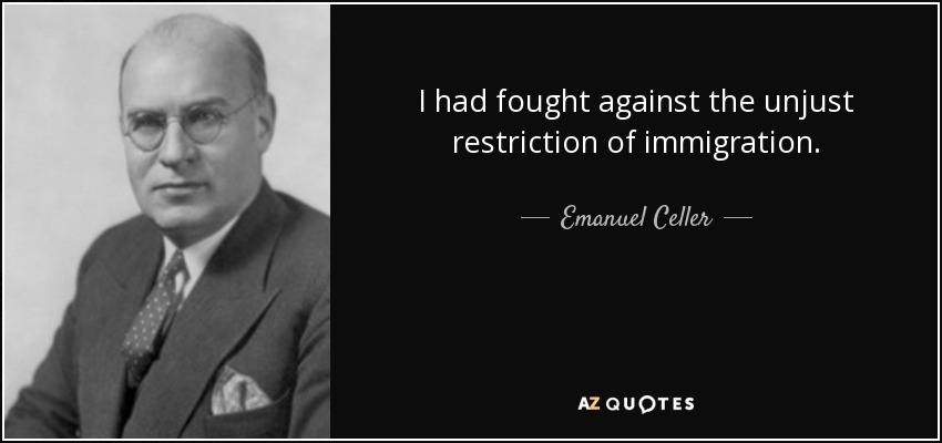 I had fought against the unjust restriction of immigration. - Emanuel Celler