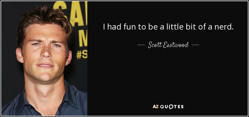 I had fun to be a little bit of a nerd. - Scott Eastwood