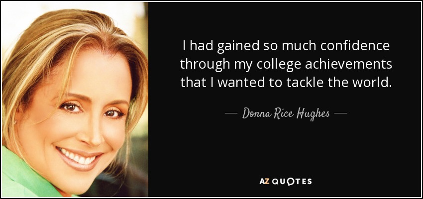 I had gained so much confidence through my college achievements that I wanted to tackle the world. - Donna Rice Hughes