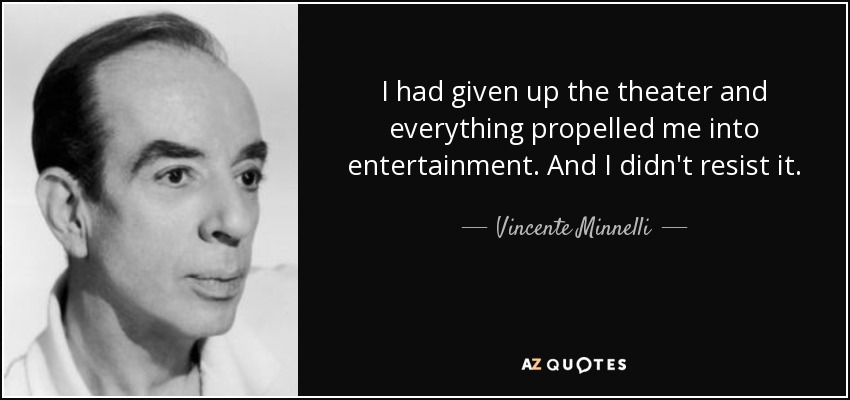 I had given up the theater and everything propelled me into entertainment. And I didn't resist it. - Vincente Minnelli