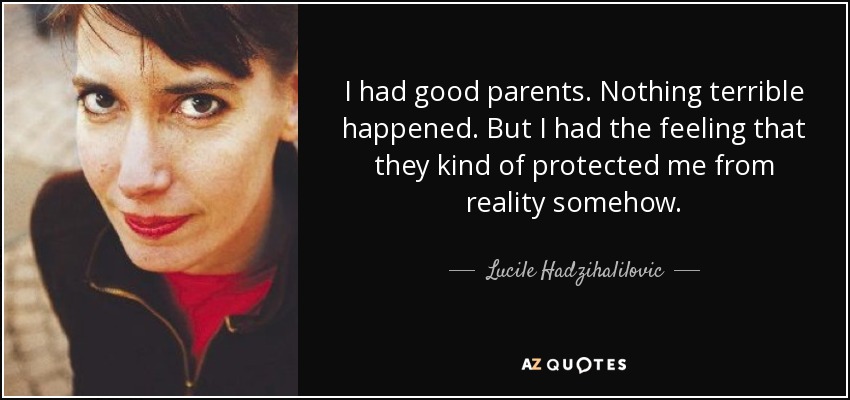 I had good parents. Nothing terrible happened. But I had the feeling that they kind of protected me from reality somehow. - Lucile Hadzihalilovic