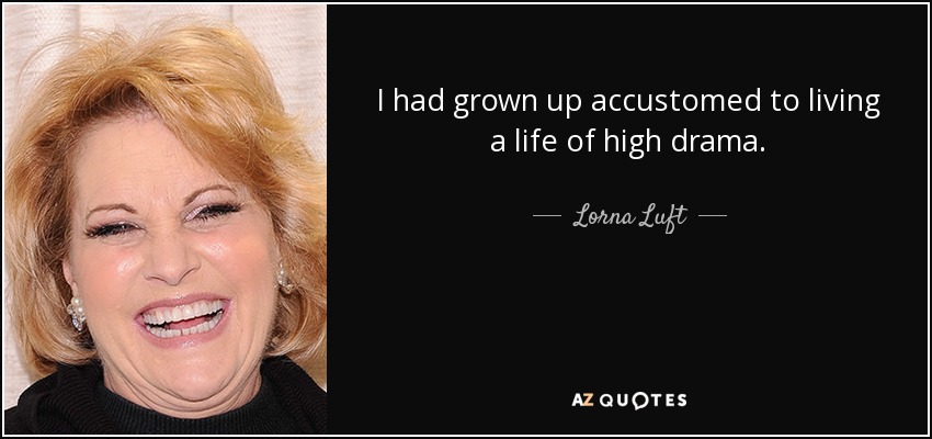 I had grown up accustomed to living a life of high drama. - Lorna Luft