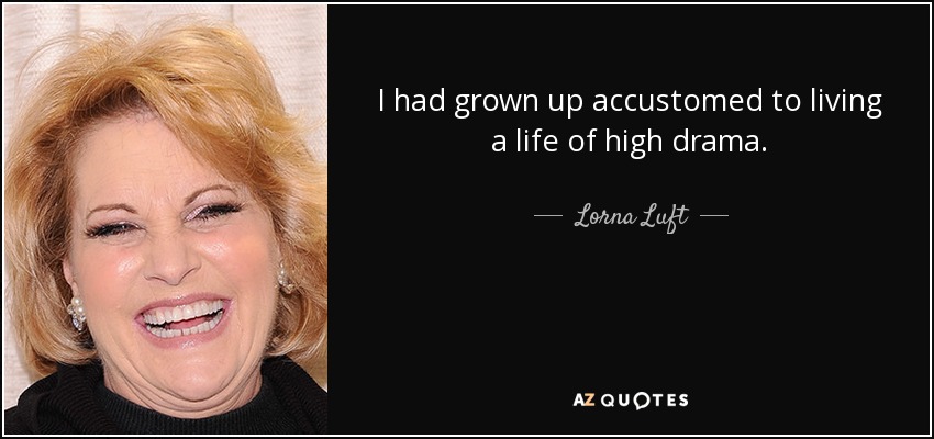 I had grown up accustomed to living a life of high drama. - Lorna Luft