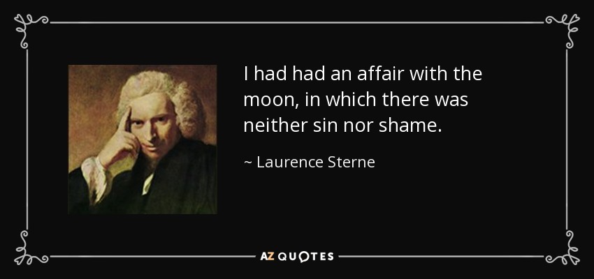I had had an affair with the moon, in which there was neither sin nor shame. - Laurence Sterne