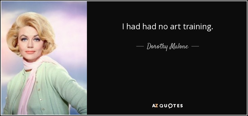 I had had no art training. - Dorothy Malone
