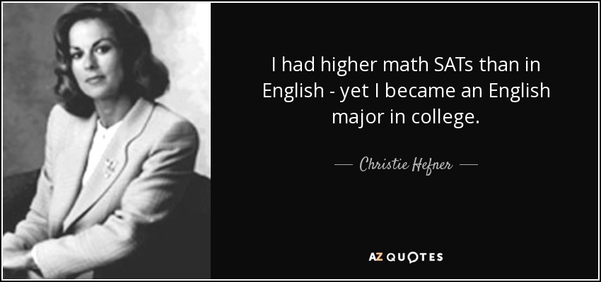 I had higher math SATs than in English - yet I became an English major in college. - Christie Hefner