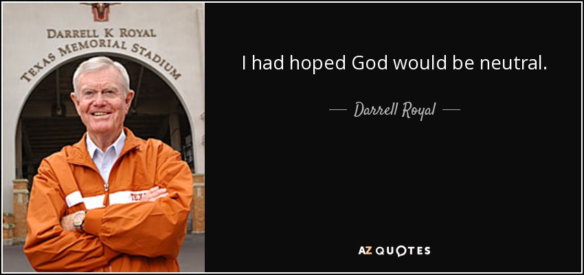 I had hoped God would be neutral. - Darrell Royal
