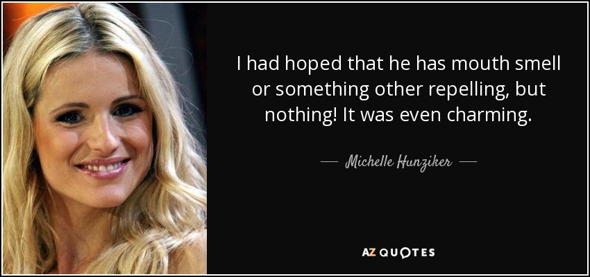 I had hoped that he has mouth smell or something other repelling, but nothing! It was even charming. - Michelle Hunziker