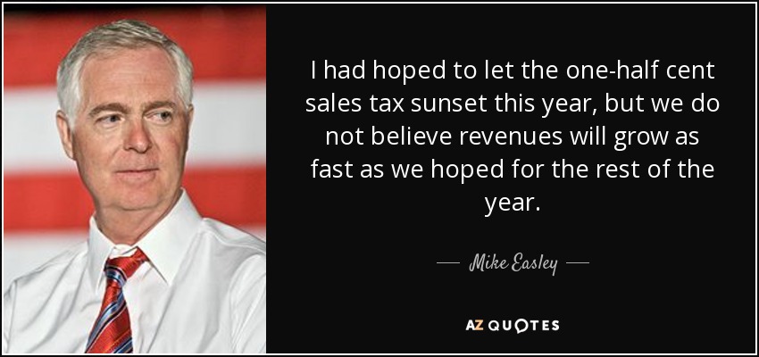 I had hoped to let the one-half cent sales tax sunset this year, but we do not believe revenues will grow as fast as we hoped for the rest of the year. - Mike Easley