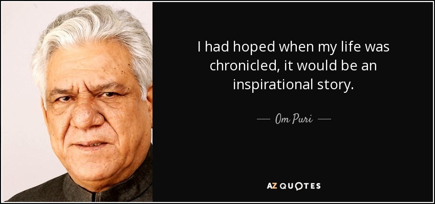 I had hoped when my life was chronicled, it would be an inspirational story. - Om Puri