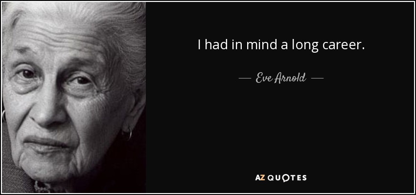 I had in mind a long career. - Eve Arnold