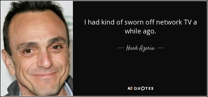 I had kind of sworn off network TV a while ago. - Hank Azaria