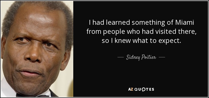 I had learned something of Miami from people who had visited there, so I knew what to expect. - Sidney Poitier