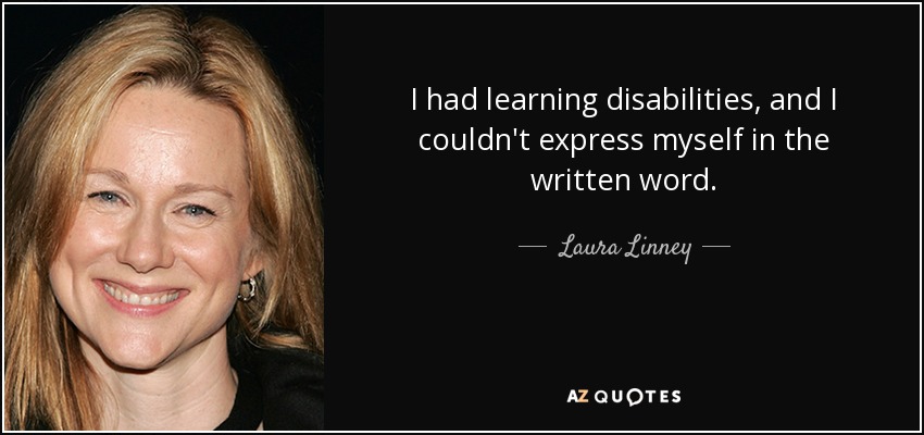 I had learning disabilities, and I couldn't express myself in the written word. - Laura Linney