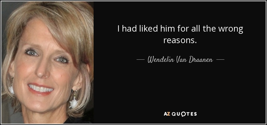 I had liked him for all the wrong reasons. - Wendelin Van Draanen
