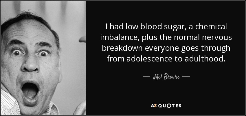 I had low blood sugar, a chemical imbalance, plus the normal nervous breakdown everyone goes through from adolescence to adulthood. - Mel Brooks